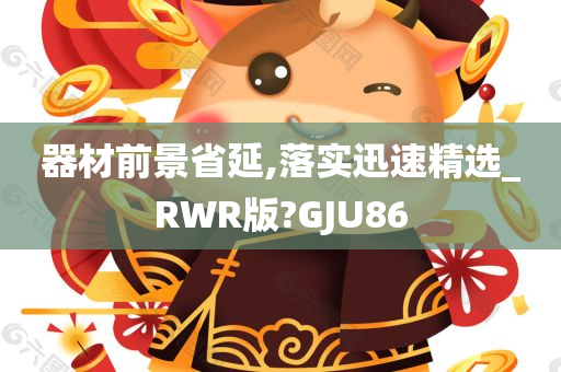 器材前景省延,落实迅速精选_RWR版?GJU86