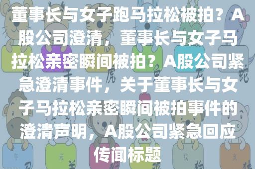 董事长与女子跑马拉松被拍？A股公司澄清，董事长与女子马拉松亲密瞬间被拍？A股公司紧急澄清事件，关于董事长与女子马拉松亲密瞬间被拍事件的澄清声明，A股公司紧急回应传闻标题