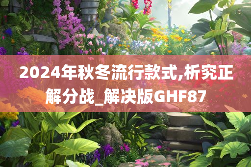 2024年秋冬流行款式,析究正解分战_解决版GHF87