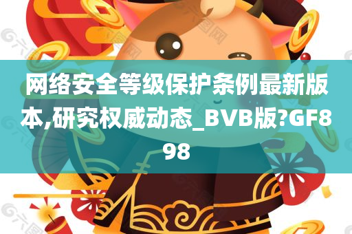 网络安全等级保护条例最新版本,研究权威动态_BVB版?GF898