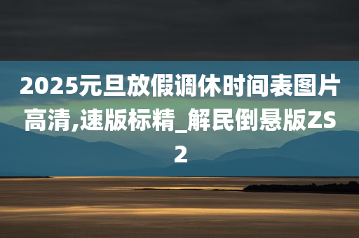 2025元旦放假调休时间表图片高清,速版标精_解民倒悬版ZS2