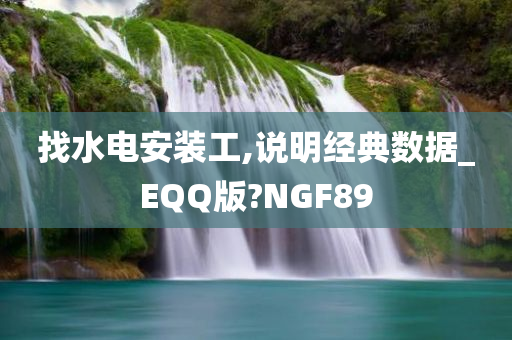 找水电安装工,说明经典数据_EQQ版?NGF89