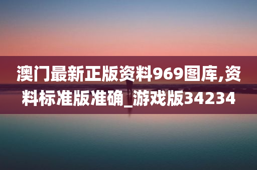 澳门最新正版资料969图库,资料标准版准确_游戏版34234