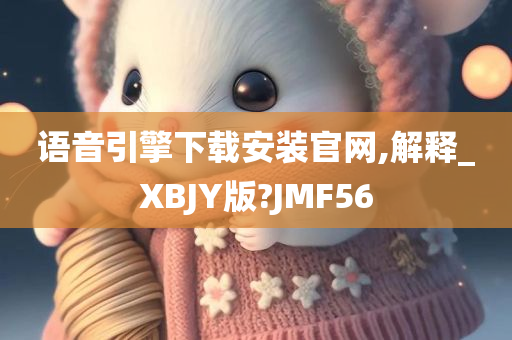 语音引擎下载安装官网,解释_XBJY版?JMF56