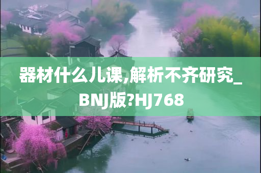 器材什么儿课,解析不齐研究_BNJ版?HJ768