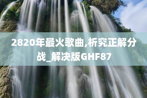 2820年最火歌曲,析究正解分战_解决版GHF87