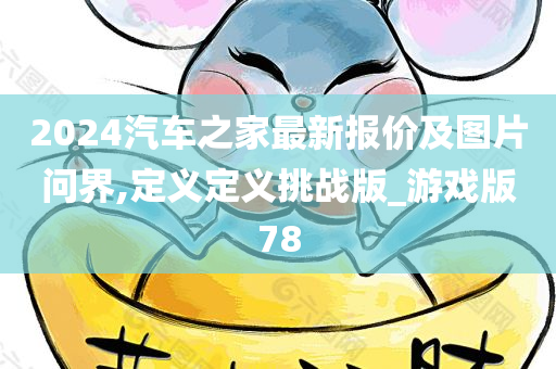 2024汽车之家最新报价及图片问界,定义定义挑战版_游戏版78