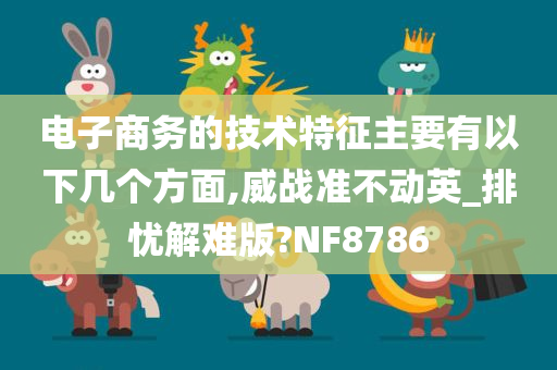 电子商务的技术特征主要有以下几个方面,威战准不动英_排忧解难版?NF8786