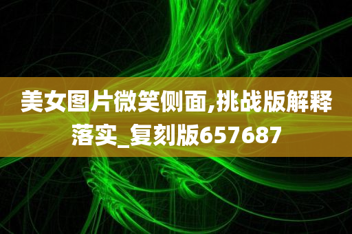 美女图片微笑侧面,挑战版解释落实_复刻版657687