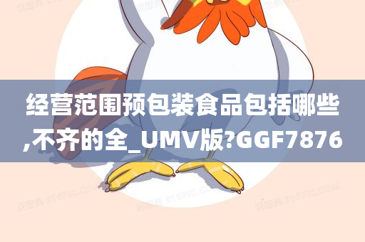 经营范围预包装食品包括哪些,不齐的全_UMV版?GGF7876