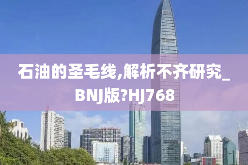 石油的圣毛线,解析不齐研究_BNJ版?HJ768