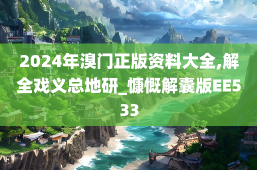 2024年溴门正版资料大全,解全戏义总地研_慷慨解囊版EE533