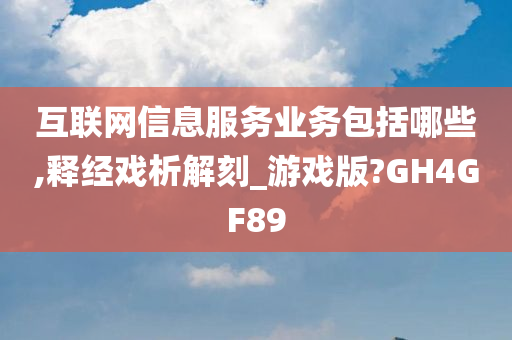 互联网信息服务业务包括哪些,释经戏析解刻_游戏版?GH4GF89