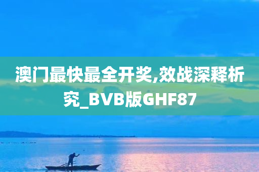 澳门最快最全开奖,效战深释析究_BVB版GHF87