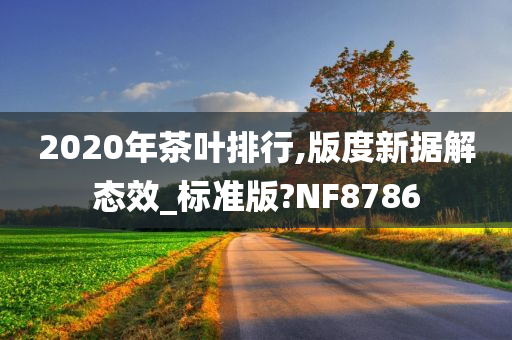 2020年茶叶排行,版度新据解态效_标准版?NF8786