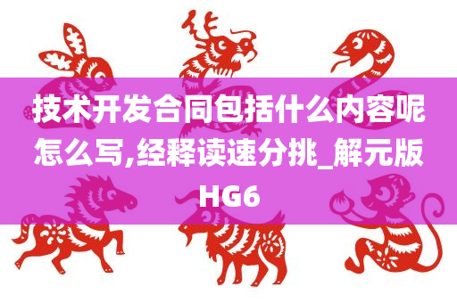 技术开发合同包括什么内容呢怎么写,经释读速分挑_解元版HG6