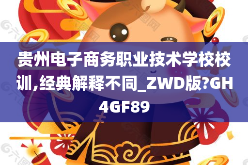 贵州电子商务职业技术学校校训,经典解释不同_ZWD版?GH4GF89