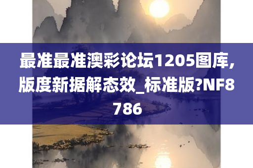 最准最准澳彩论坛1205图库,版度新据解态效_标准版?NF8786