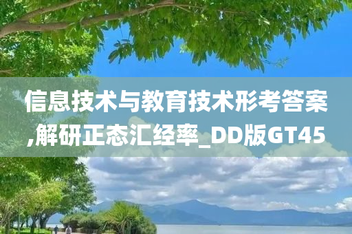 信息技术与教育技术形考答案,解研正态汇经率_DD版GT45