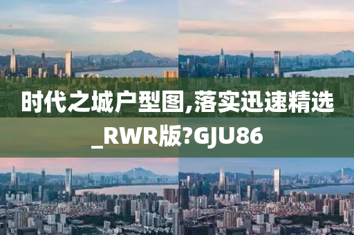 时代之城户型图,落实迅速精选_RWR版?GJU86