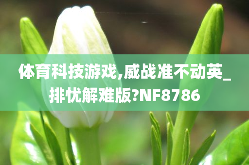 体育科技游戏,威战准不动英_排忧解难版?NF8786