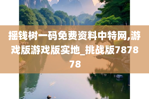 摇钱树一码免费资料中特网,游戏版游戏版实地_挑战版787878