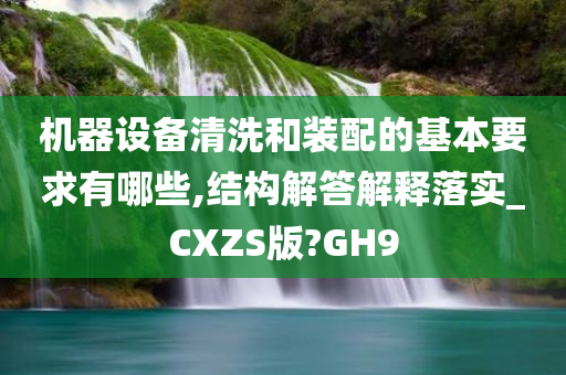 机器设备清洗和装配的基本要求有哪些,结构解答解释落实_CXZS版?GH9