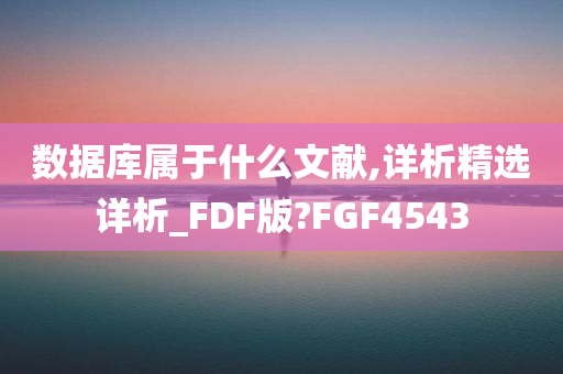 数据库属于什么文献,详析精选详析_FDF版?FGF4543