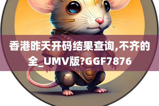 香港昨天开码结果查询,不齐的全_UMV版?GGF7876