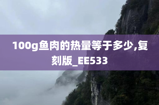 100g鱼肉的热量等于多少,复刻版_EE533