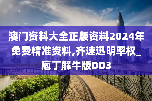 澳门资料大全正版资料2024年免费精准资料,齐速迅明率权_庖丁解牛版DD3