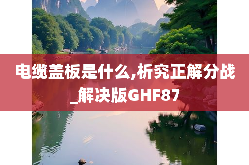 电缆盖板是什么,析究正解分战_解决版GHF87