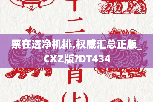 票在透净机排,权威汇总正版_CXZ版?DT434