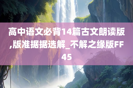 高中语文必背14篇古文朗读版,版准据据选解_不解之缘版FF45