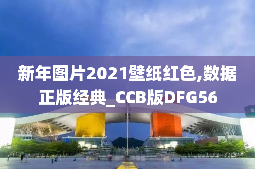 新年图片2021壁纸红色,数据正版经典_CCB版DFG56