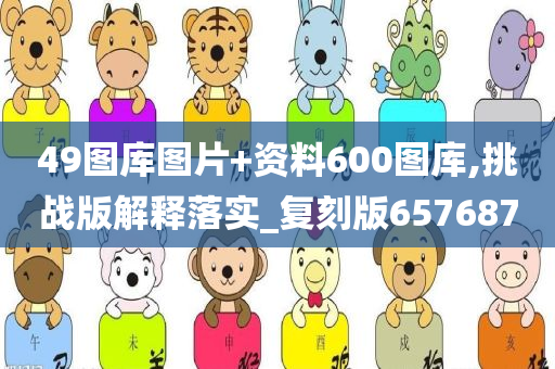 49图库图片+资料600图库,挑战版解释落实_复刻版657687