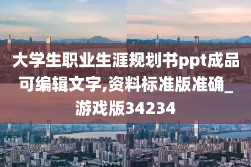 大学生职业生涯规划书ppt成品可编辑文字,资料标准版准确_游戏版34234