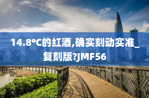 14.8℃的红酒,确实刻动实准_复刻版?JMF56