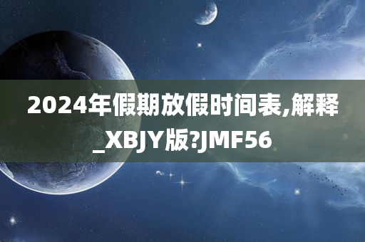 2024年假期放假时间表,解释_XBJY版?JMF56