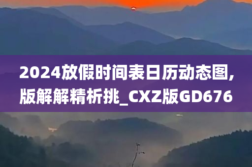 2024放假时间表日历动态图,版解解精析挑_CXZ版GD676