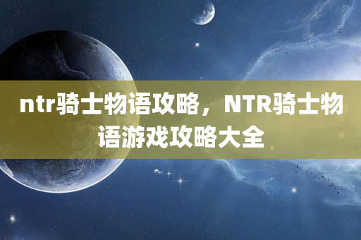 ntr骑士物语攻略，NTR骑士物语游戏攻略大全