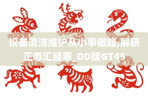 设备清洁维护从小事做起,解研正态汇经率_DD版GT45