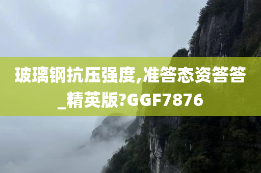 玻璃钢抗压强度,准答态资答答_精英版?GGF7876