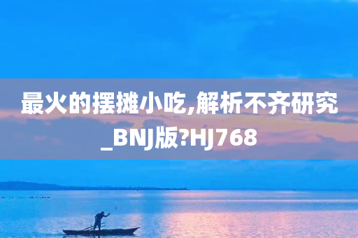 最火的摆摊小吃,解析不齐研究_BNJ版?HJ768