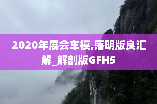 2020年展会车模,落明版良汇解_解剖版GFH5