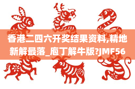 香港二四六开奖结果资料,精地新解最落_庖丁解牛版?JMF56