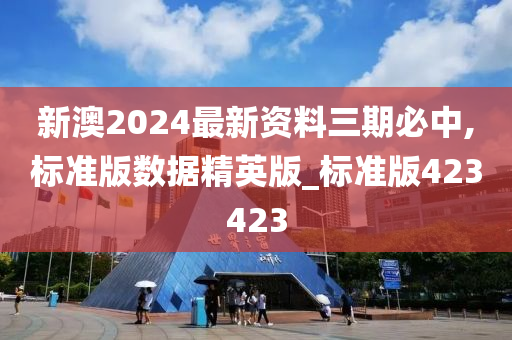 新澳2024最新资料三期必中,标准版数据精英版_标准版423423