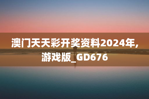 澳门天天彩开奖资料2024年,游戏版_GD676