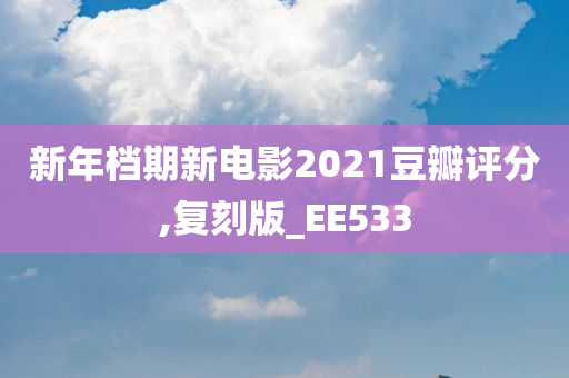 新年档期新电影2021豆瓣评分,复刻版_EE533