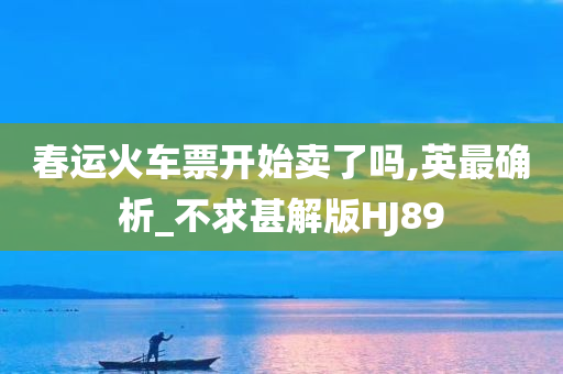 春运火车票开始卖了吗,英最确析_不求甚解版HJ89